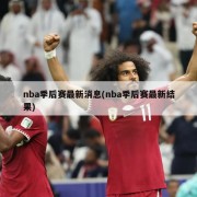nba季后赛最新消息(nba季后赛最新结果)