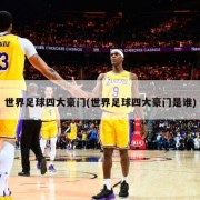 世界足球四大豪门(世界足球四大豪门是谁)
