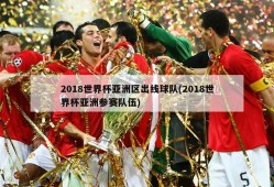 2018世界杯亚洲区出线球队(2018世界杯亚洲参赛队伍)