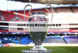 2022年足球比赛时间表(2022年足球赛程)