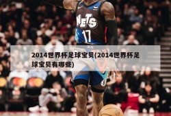 2014世界杯足球宝贝(2014世界杯足球宝贝有哪些)
