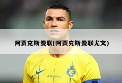 阿贾克斯曼联(阿贾克斯曼联尤文)