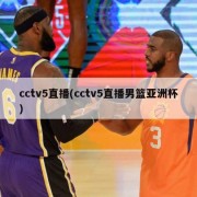 cctv5直播(cctv5直播男篮亚洲杯)