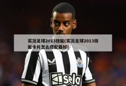 实况足球2013技能(实况足球2013技能卡片怎么搭配最好)