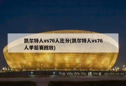 凯尔特人vs76人比分(凯尔特人vs76人季后赛回放)