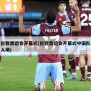 伦敦奥运会开幕式(伦敦奥运会开幕式中国队入场)