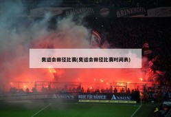 奥运会田径比赛(奥运会田径比赛时间表)
