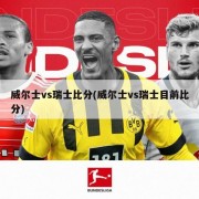 威尔士vs瑞士比分(威尔士vs瑞士目前比分)