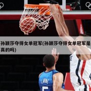 孙颖莎夺得女单冠军(孙颖莎夺得女单冠军是真的吗)