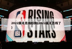 2022国足出线形势(2022国足出线了)
