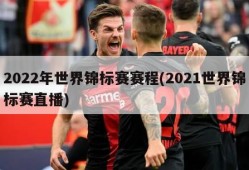 2022年世界锦标赛赛程(2021世界锦标赛直播)
