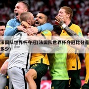 法国队世界杯夺冠(法国队世界杯夺冠比分是多少)