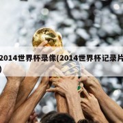 2014世界杯录像(2014世界杯记录片)
