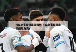 nba比赛视频录像回放(nba比赛视频录像回放免费)