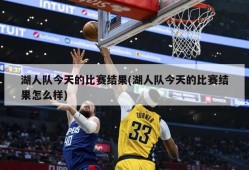 湖人队今天的比赛结果(湖人队今天的比赛结果怎么样)