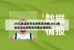 2012奥运会羽毛球男双决赛(2012奥运会羽毛球男双决赛全场回放)