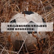 免费nba直播在线观看(免费nba直播在线观看 极尽体育高清直播)