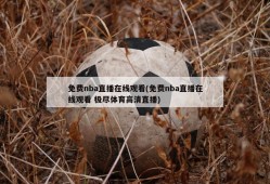 免费nba直播在线观看(免费nba直播在线观看 极尽体育高清直播)