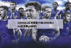 2008nba总决赛第六场(2008年nba总决赛g6回放)