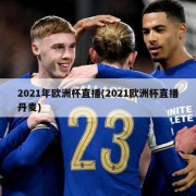 2021年欧洲杯直播(2021欧洲杯直播丹麦)