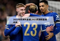 2021年欧洲杯直播(2021欧洲杯直播丹麦)
