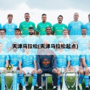 天津马拉松(天津马拉松起点)