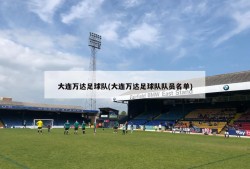 大连万达足球队(大连万达足球队队员名单)