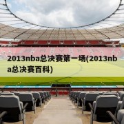 2013nba总决赛第一场(2013nba总决赛百科)