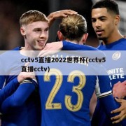 cctv5直播2022世界杯(cctv5直播cctv)