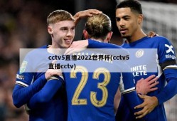 cctv5直播2022世界杯(cctv5直播cctv)