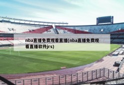 nba直播免费观看直播(nba直播免费观看直播软件jrs)