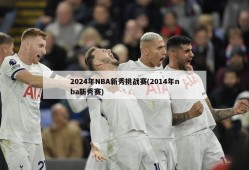 2024年NBA新秀挑战赛(2014年nba新秀赛)