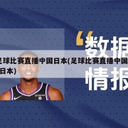 足球比赛直播中国日本(足球比赛直播中国vs日本)