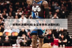 世界杯决赛时间(女蓝世界杯决赛时间)