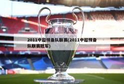 2011中超预备队联赛(2011中超预备队联赛冠军)