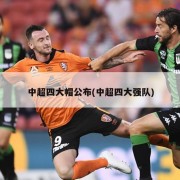 中超四大帽公布(中超四大强队)