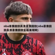 nba录像回放高清录像回放(nba录像回放高清录像回放全场来球网)