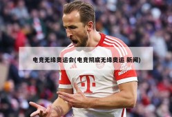 电竞无缘奥运会(电竞彻底无缘奥运 新闻)