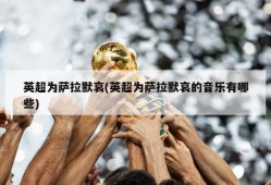 英超为萨拉默哀(英超为萨拉默哀的音乐有哪些)