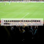中央五台现场直播足球(中央五台在线直播足球回放)