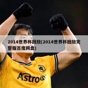 2014世界杯回放(2014世界杯回放完整版百度网盘)