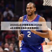 2010nba总决赛第五场(2010nba总决赛第五场高清录像回放)
