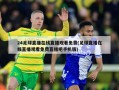 24足球直播在线直播观看免费(足球直播在线直播观看***吧手机版)