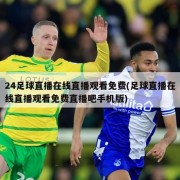 24足球直播在线直播观看免费(足球直播在线直播观看免费直播吧手机版)