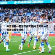 布雷斯特vs巴黎圣日耳曼(布雷斯特vs巴黎圣日耳曼视频)