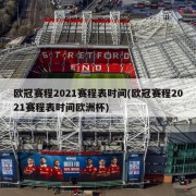 欧冠赛程2021赛程表时间(欧冠赛程2021赛程表时间欧洲杯)