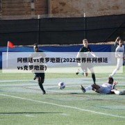 阿根廷vs克罗地亚(2022世界杯阿根廷vs克罗地亚)