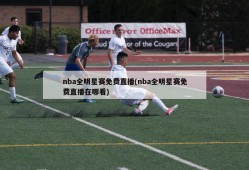 nba全明星赛免费直播(nba全明星赛免费直播在哪看)