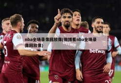 nba全场录像回放像(微博看nba全场录像回放像)