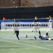 中国体育直播(中国体育直播tv乒乓球直播)
